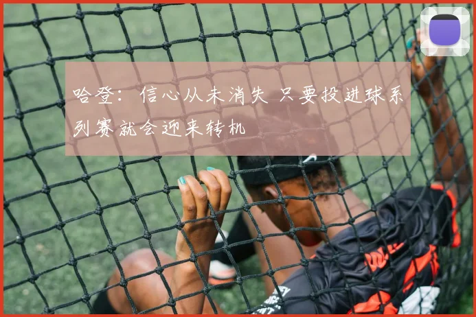 哈登：信心从未消失 只要投进球系列赛就会迎来转机