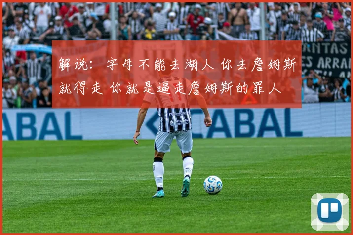 解说：字母不能去湖人 你去詹姆斯就得走 你就是逼走詹姆斯的罪人