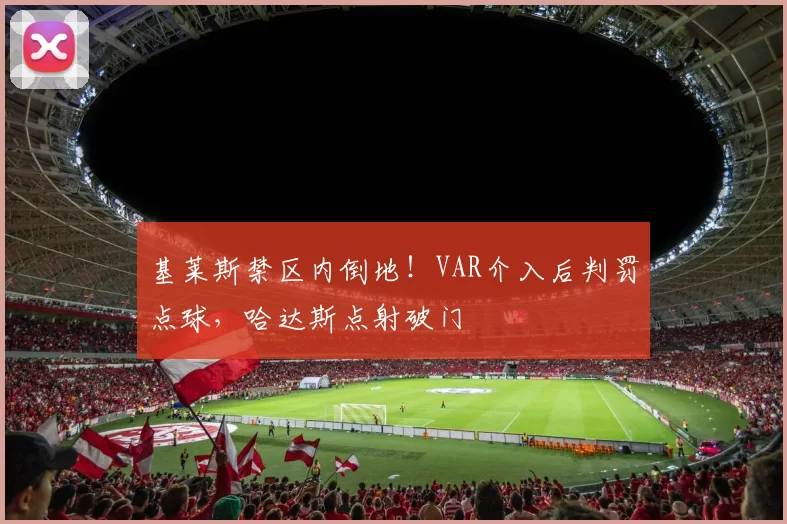 基莱斯禁区内倒地！VAR介入后判罚点球，哈达斯点射破门